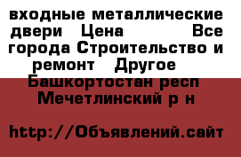  входные металлические двери › Цена ­ 5 360 - Все города Строительство и ремонт » Другое   . Башкортостан респ.,Мечетлинский р-н